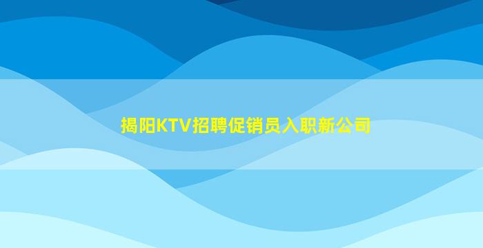 揭阳KTV招聘促销员入职新公司